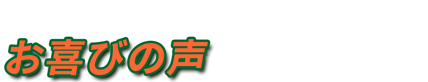 たくさんのお客様からお喜びの声をいただいております